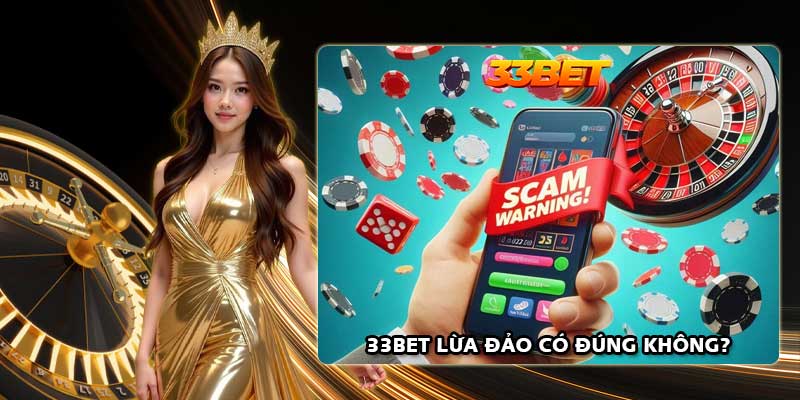 33Bet lừa đảo có đúng không?